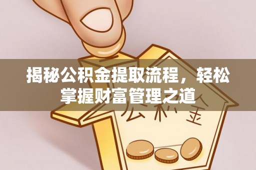 天等揭秘公积金提取流程，轻松掌握财富管理之道
