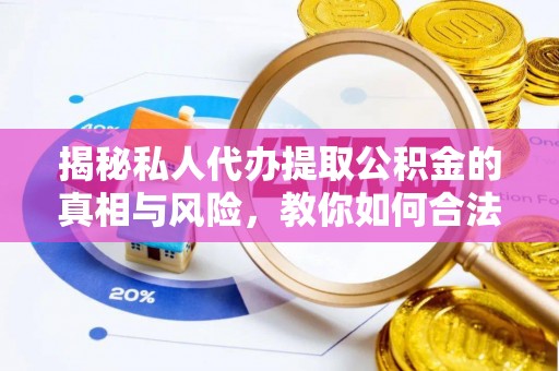 天等揭秘私人代办提取公积金的真相与风险，教你如何合法合规操作