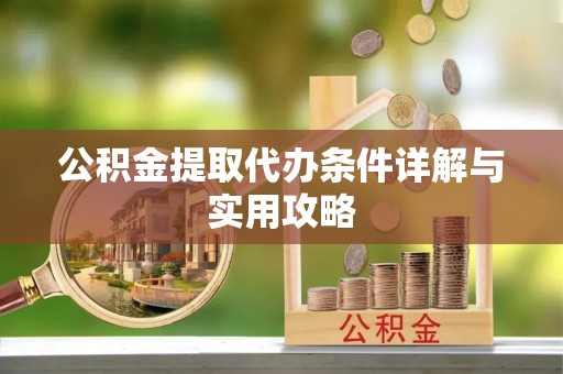 天等公积金提取代办条件详解与实用攻略