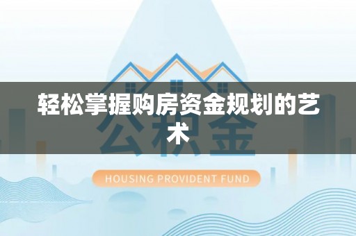 天等轻松掌握购房资金规划的艺术