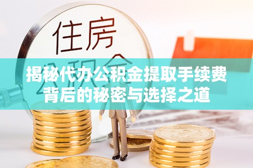 天等揭秘代办公积金提取手续费背后的秘密与选择之道