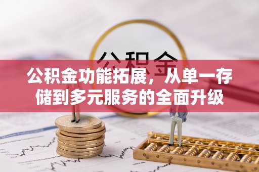 天等公积金功能拓展，从单一存储到多元服务的全面升级