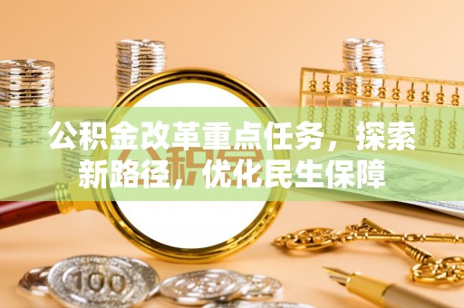 天等公积金改革重点任务，探索新路径，优化民生保障