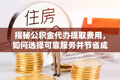 天等揭秘公积金代办提取费用，如何选择可靠服务并节省成本