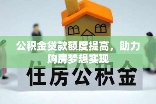 天等公积金贷款额度提高，助力购房梦想实现