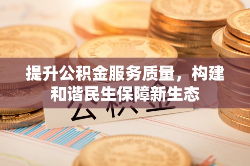 天等提升公积金服务质量，构建和谐民生保障新生态