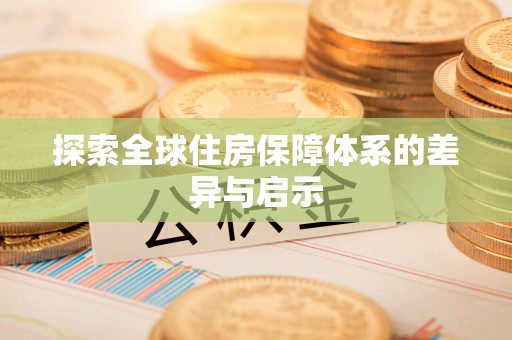 天等探索全球住房保障体系的差异与启示