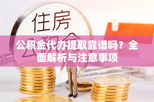 天等公积金代办提取靠谱吗？全面解析与注意事项