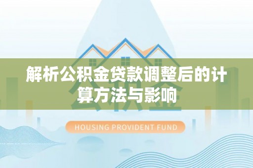 天等解析公积金贷款调整后的计算方法与影响