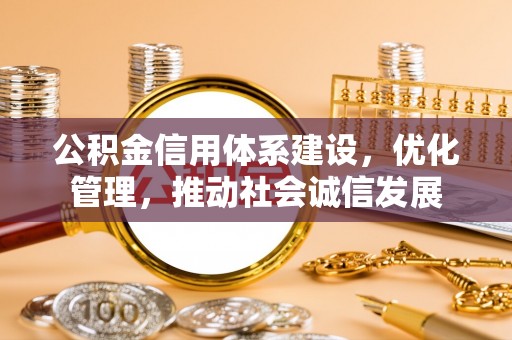 天等公积金信用体系建设，优化管理，推动社会诚信发展