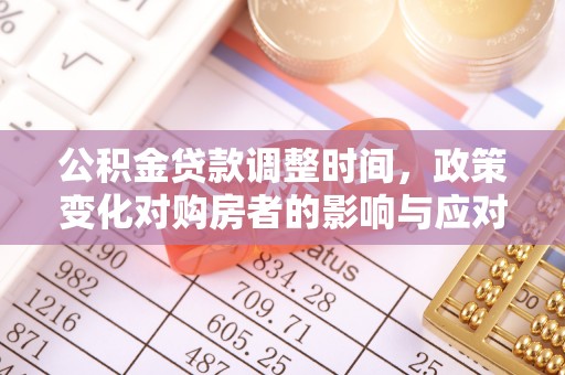 天等公积金贷款调整时间，政策变化对购房者的影响与应对策略