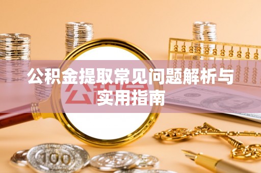 天等公积金提取常见问题解析与实用指南