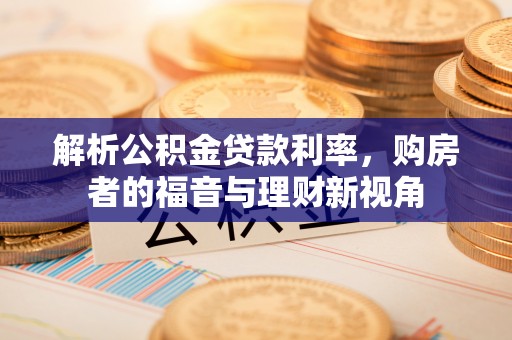 天等解析公积金贷款利率，购房者的福音与理财新视角
