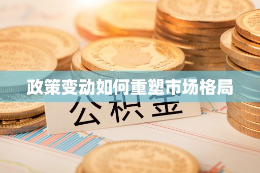 天等政策变动如何重塑市场格局