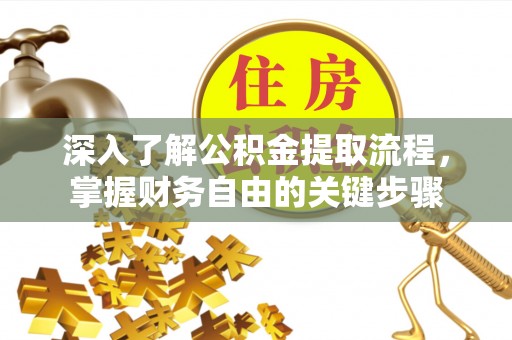 天等深入了解公积金提取流程，掌握财务自由的关键步骤