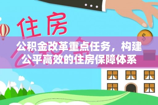 天等公积金改革重点任务，构建公平高效的住房保障体系