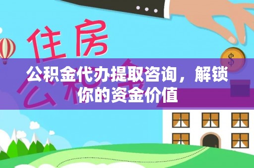 天等公积金代办提取咨询，解锁你的资金价值