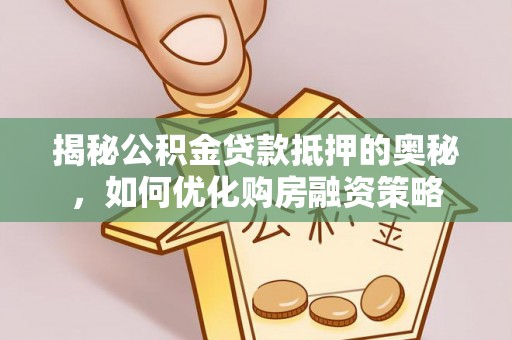 天等揭秘公积金贷款抵押的奥秘，如何优化购房融资策略