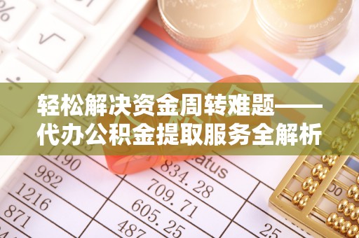 天等轻松解决资金周转难题——代办公积金提取服务全解析