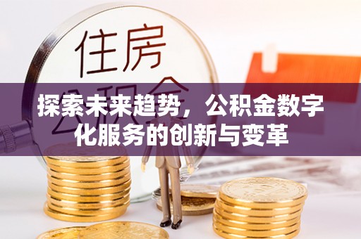 天等探索未来趋势，公积金数字化服务的创新与变革