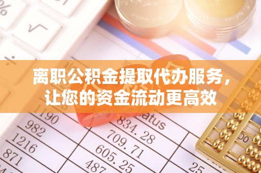 天等离职公积金提取代办服务，让您的资金流动更高效
