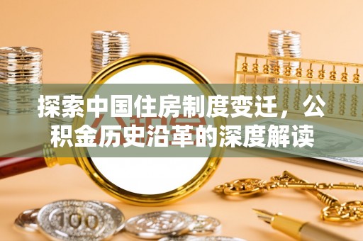 天等探索中国住房制度变迁，公积金历史沿革的深度解读
