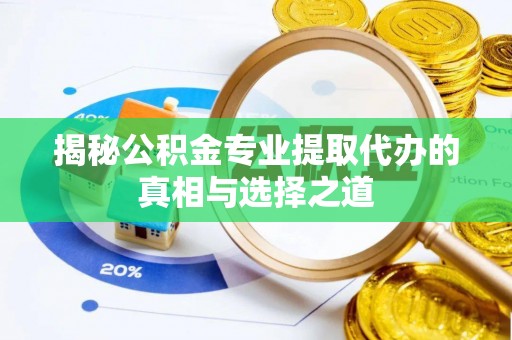 天等揭秘公积金专业提取代办的真相与选择之道