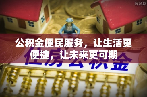 天等公积金便民服务，让生活更便捷，让未来更可期