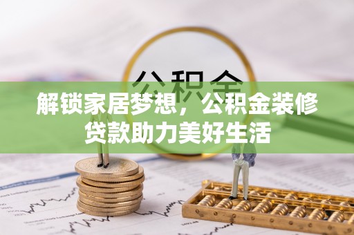 天等解锁家居梦想，公积金装修贷款助力美好生活