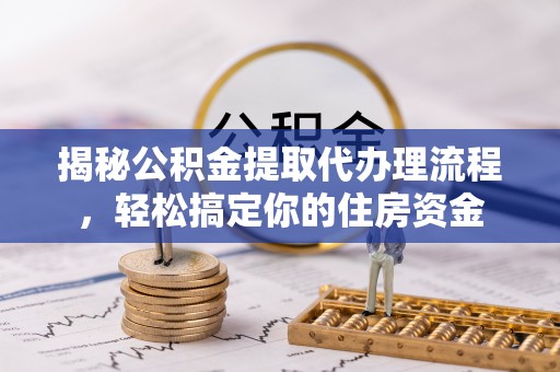 天等揭秘公积金提取代办理流程，轻松搞定你的住房资金