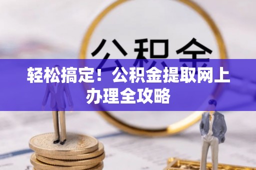天等轻松搞定！公积金提取网上办理全攻略