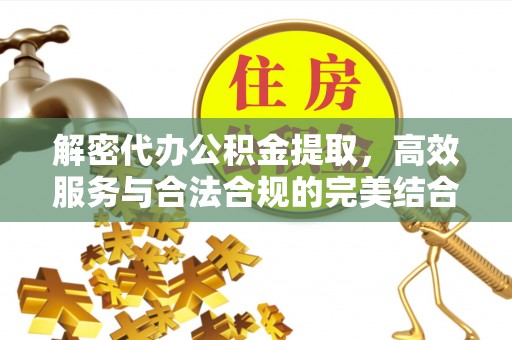天等解密代办公积金提取，高效服务与合法合规的完美结合