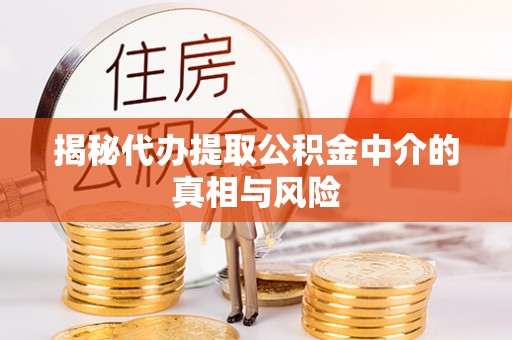 天等揭秘代办提取公积金中介的真相与风险