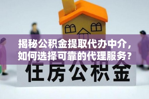 天等揭秘公积金提取代办中介，如何选择可靠的代理服务？