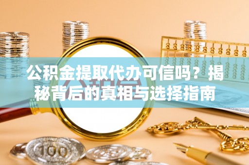 天等公积金提取代办可信吗？揭秘背后的真相与选择指南