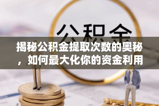 天等揭秘公积金提取次数的奥秘，如何最大化你的资金利用？
