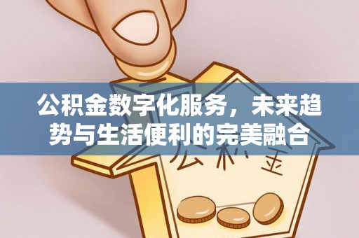 天等公积金数字化服务，未来趋势与生活便利的完美融合