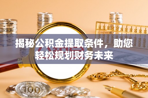 天等揭秘公积金提取条件，助您轻松规划财务未来