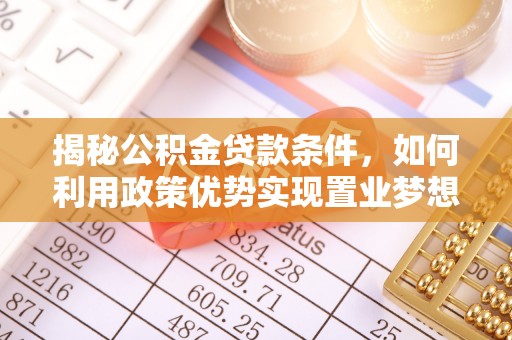 天等揭秘公积金贷款条件，如何利用政策优势实现置业梦想