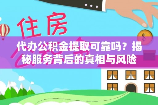 天等代办公积金提取可靠吗？揭秘服务背后的真相与风险