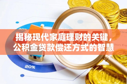 天等揭秘现代家庭理财的关键，公积金贷款偿还方式的智慧选择