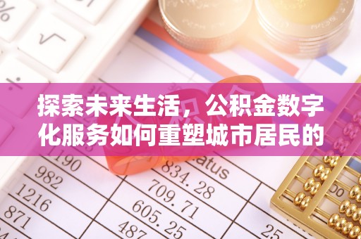 天等探索未来生活，公积金数字化服务如何重塑城市居民的财务管理