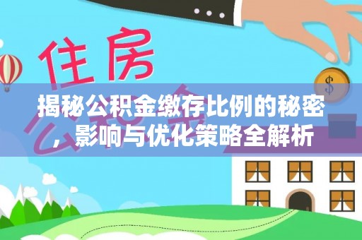 天等揭秘公积金缴存比例的秘密，影响与优化策略全解析