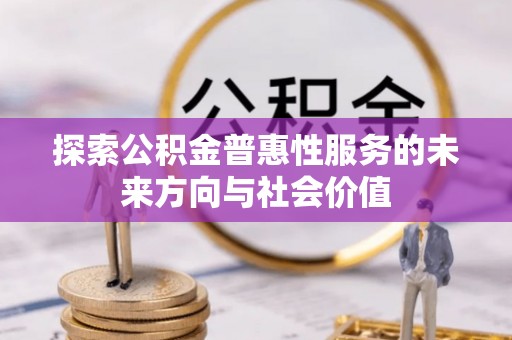 天等探索公积金普惠性服务的未来方向与社会价值