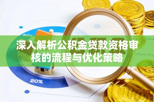 天等深入解析公积金贷款资格审核的流程与优化策略