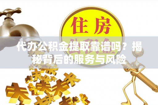 天等代办公积金提取靠谱吗？揭秘背后的服务与风险
