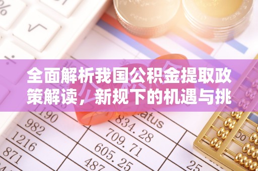 天等全面解析我国公积金提取政策解读，新规下的机遇与挑战