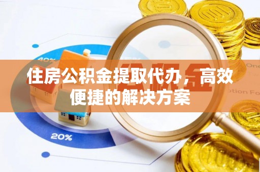 天等住房公积金提取代办，高效便捷的解决方案