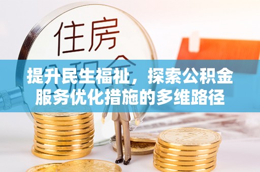 天等提升民生福祉，探索公积金服务优化措施的多维路径
