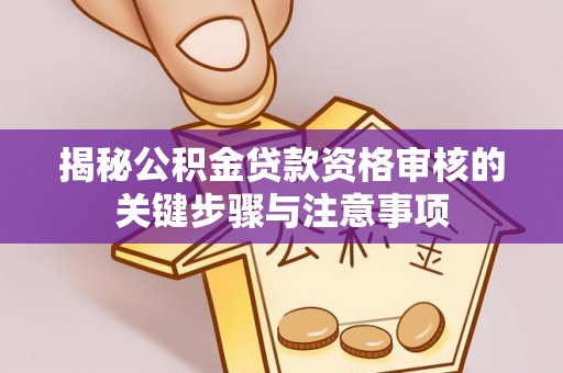 天等揭秘公积金贷款资格审核的关键步骤与注意事项
